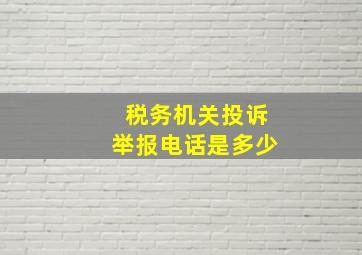 税务机关投诉举报电话是多少