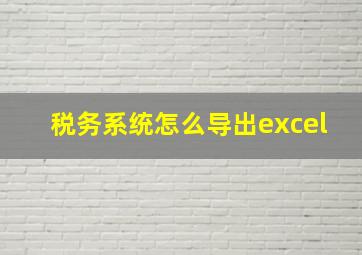 税务系统怎么导出excel