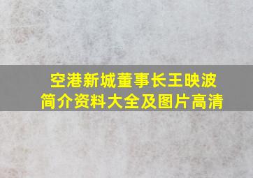 空港新城董事长王映波简介资料大全及图片高清