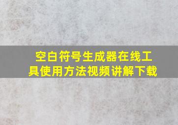 空白符号生成器在线工具使用方法视频讲解下载