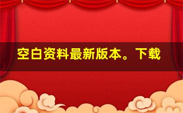 空白资料最新版本。下载