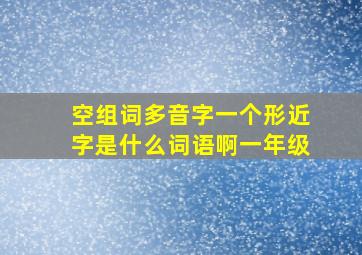 空组词多音字一个形近字是什么词语啊一年级