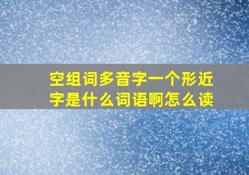 空组词多音字一个形近字是什么词语啊怎么读