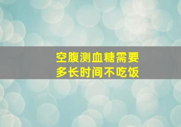 空腹测血糖需要多长时间不吃饭