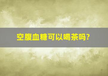 空腹血糖可以喝茶吗?