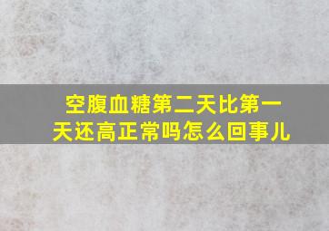 空腹血糖第二天比第一天还高正常吗怎么回事儿