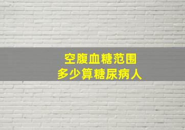 空腹血糖范围多少算糖尿病人