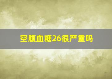 空腹血糖26很严重吗