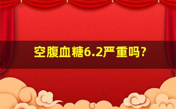 空腹血糖6.2严重吗?