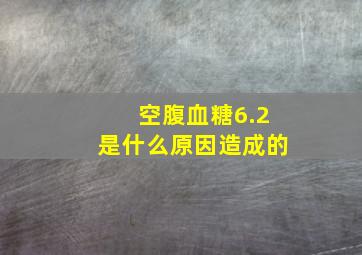 空腹血糖6.2是什么原因造成的