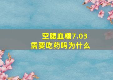 空腹血糖7.03需要吃药吗为什么