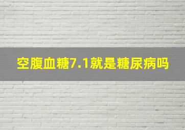 空腹血糖7.1就是糖尿病吗