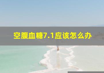 空腹血糖7.1应该怎么办