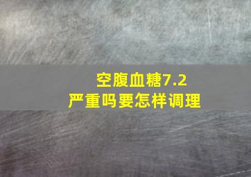 空腹血糖7.2严重吗要怎样调理