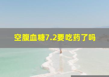 空腹血糖7.2要吃药了吗