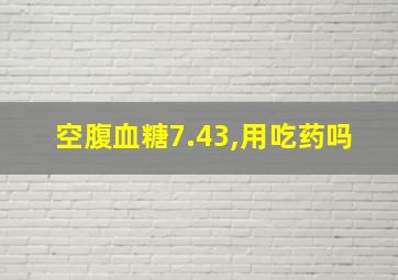 空腹血糖7.43,用吃药吗