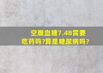 空腹血糖7.48需要吃药吗?算是糖尿病吗?