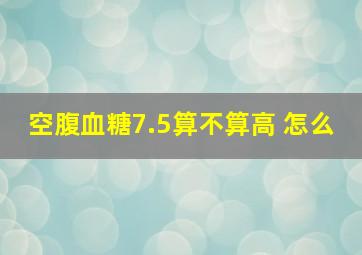 空腹血糖7.5算不算高 怎么