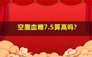 空腹血糖7.5算高吗?