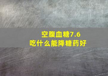 空腹血糖7.6吃什么能降糖药好