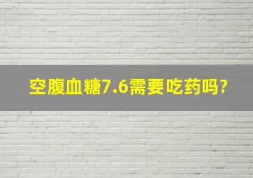 空腹血糖7.6需要吃药吗?