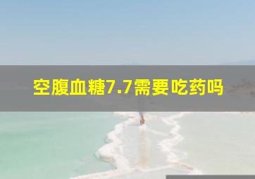 空腹血糖7.7需要吃药吗