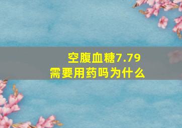 空腹血糖7.79需要用药吗为什么