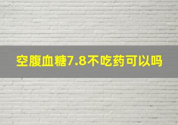 空腹血糖7.8不吃药可以吗