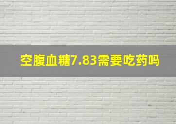 空腹血糖7.83需要吃药吗