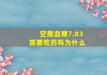 空腹血糖7.83需要吃药吗为什么