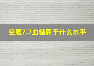 空腹7.7血糖属于什么水平