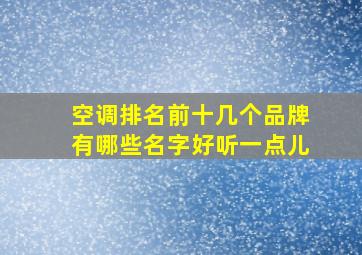 空调排名前十几个品牌有哪些名字好听一点儿