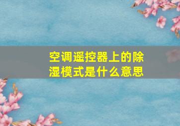 空调遥控器上的除湿模式是什么意思