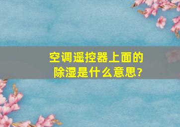 空调遥控器上面的除湿是什么意思?