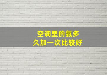 空调里的氨多久加一次比较好