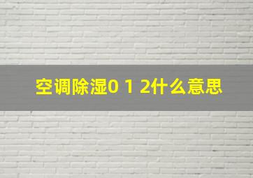 空调除湿0 1 2什么意思