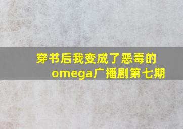 穿书后我变成了恶毒的omega广播剧第七期