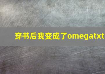 穿书后我变成了omegatxt