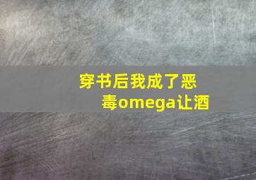 穿书后我成了恶毒omega让酒