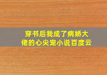 穿书后我成了病娇大佬的心尖宠小说百度云