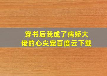 穿书后我成了病娇大佬的心尖宠百度云下载