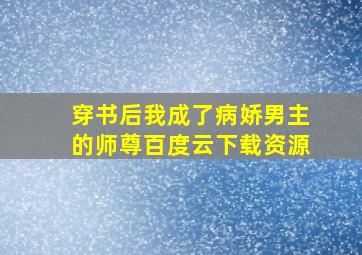 穿书后我成了病娇男主的师尊百度云下载资源