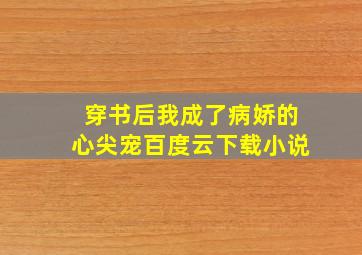 穿书后我成了病娇的心尖宠百度云下载小说