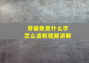 穿偏旁是什么字怎么读啊视频讲解