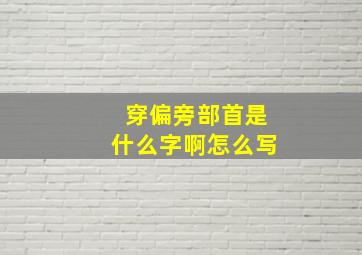 穿偏旁部首是什么字啊怎么写