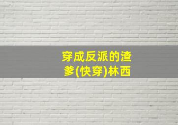 穿成反派的渣爹(快穿)林西