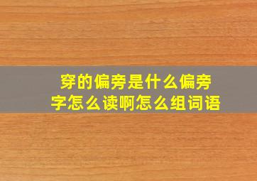 穿的偏旁是什么偏旁字怎么读啊怎么组词语