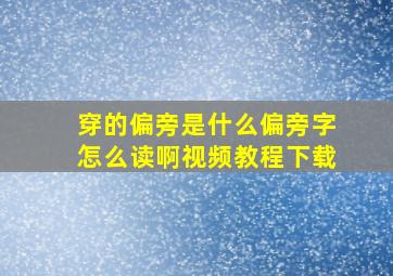 穿的偏旁是什么偏旁字怎么读啊视频教程下载