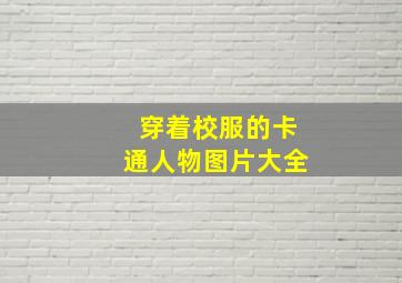 穿着校服的卡通人物图片大全