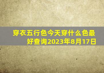 穿衣五行色今天穿什么色最好查询2023年8月17日